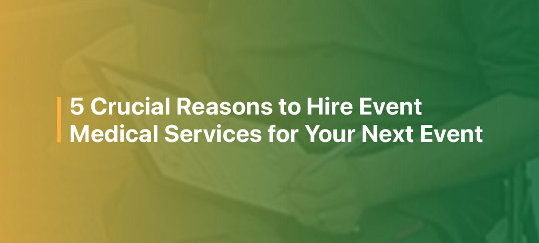 5 Crucial Reasons to Hire Event Medical Services for Your Next Event