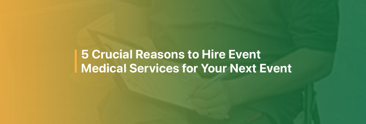 5 Crucial Reasons to Hire Event Medical Services for Your Next Event